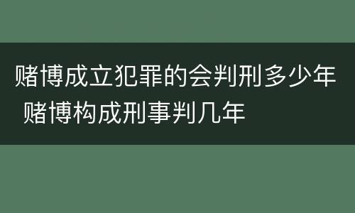 赌博成立犯罪的会判刑多少年 赌博构成刑事判几年