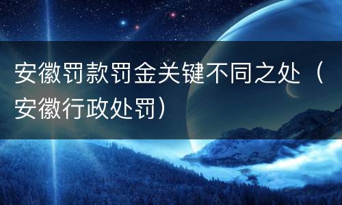 安徽罚款罚金关键不同之处（安徽行政处罚）