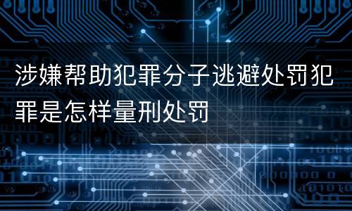 涉嫌帮助犯罪分子逃避处罚犯罪是怎样量刑处罚
