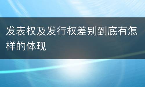 发表权及发行权差别到底有怎样的体现