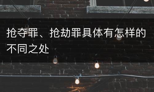 抢夺罪、抢劫罪具体有怎样的不同之处