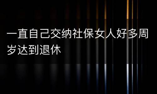 一直自己交纳社保女人好多周岁达到退休