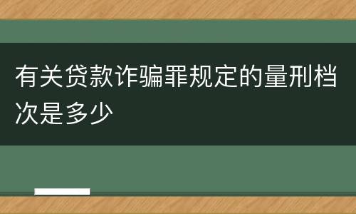 有关贷款诈骗罪规定的量刑档次是多少