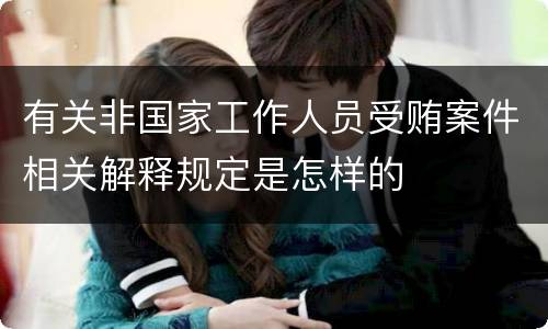 有关非国家工作人员受贿案件相关解释规定是怎样的