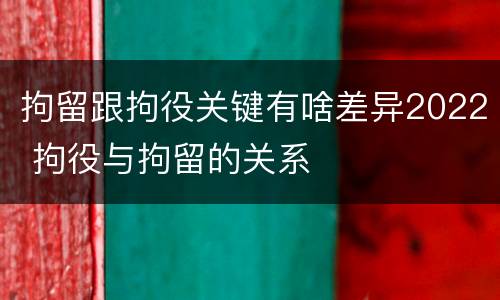 拘留跟拘役关键有啥差异2022 拘役与拘留的关系