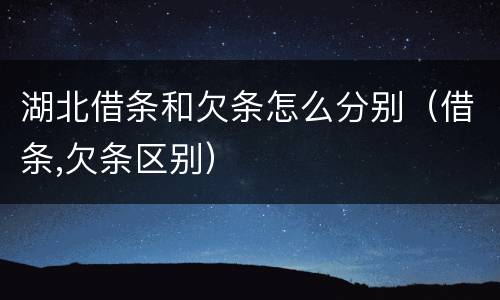 湖北借条和欠条怎么分别（借条,欠条区别）