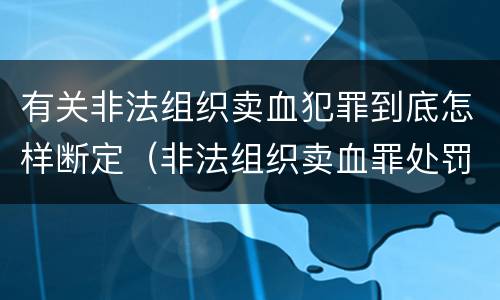 有关非法组织卖血犯罪到底怎样断定（非法组织卖血罪处罚多少钱）