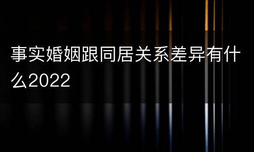 事实婚姻跟同居关系差异有什么2022