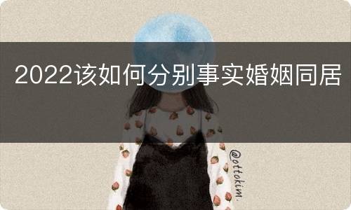 2022该如何分别事实婚姻同居