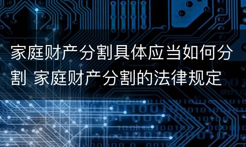 家庭财产分割具体应当如何分割 家庭财产分割的法律规定