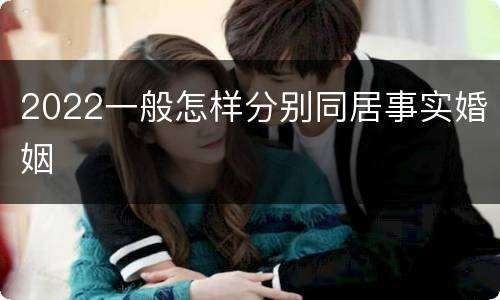2022一般怎样分别同居事实婚姻