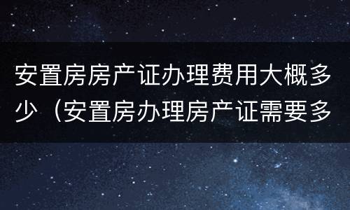 安置房房产证办理费用大概多少（安置房办理房产证需要多少钱2018）