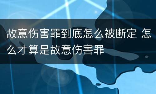 故意伤害罪到底怎么被断定 怎么才算是故意伤害罪
