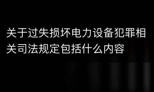 关于过失损坏电力设备犯罪相关司法规定包括什么内容
