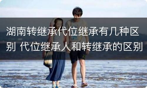 湖南转继承代位继承有几种区别 代位继承人和转继承的区别