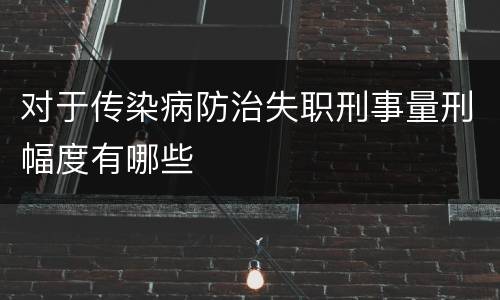 对于传染病防治失职刑事量刑幅度有哪些