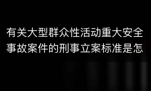 有关大型群众性活动重大安全事故案件的刑事立案标准是怎样规定
