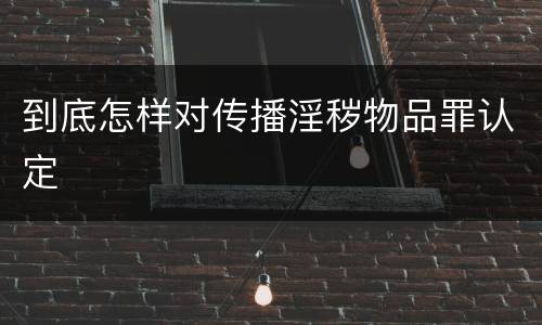 到底怎样对传播淫秽物品罪认定