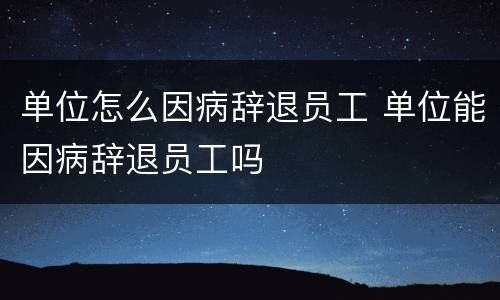 单位怎么因病辞退员工 单位能因病辞退员工吗