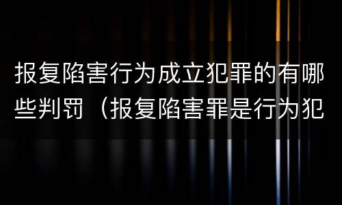 报复陷害行为成立犯罪的有哪些判罚（报复陷害罪是行为犯吗）