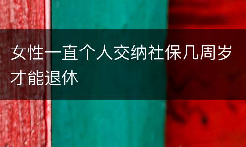 女性一直个人交纳社保几周岁才能退休