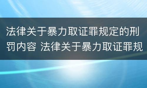 法律关于暴力取证罪规定的刑罚内容 法律关于暴力取证罪规定的刑罚内容有哪些