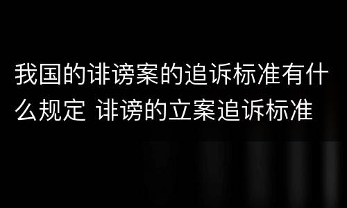 我国的诽谤案的追诉标准有什么规定 诽谤的立案追诉标准