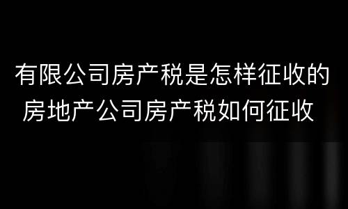 有限公司房产税是怎样征收的 房地产公司房产税如何征收