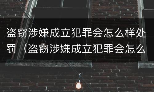 盗窃涉嫌成立犯罪会怎么样处罚（盗窃涉嫌成立犯罪会怎么样处罚呢）