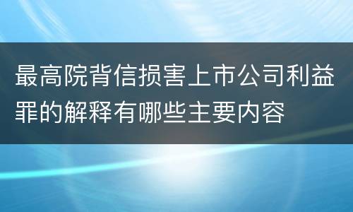 最高院背信损害上市公司利益罪的解释有哪些主要内容