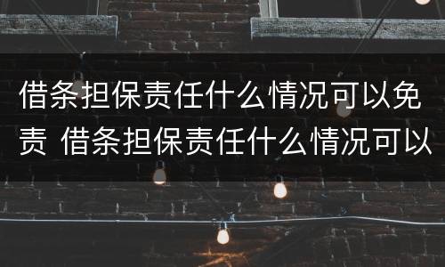 借条担保责任什么情况可以免责 借条担保责任什么情况可以免责偿还