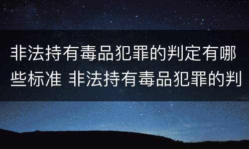 非法持有毒品犯罪的判定有哪些标准 非法持有毒品犯罪的判定有哪些标准和要求