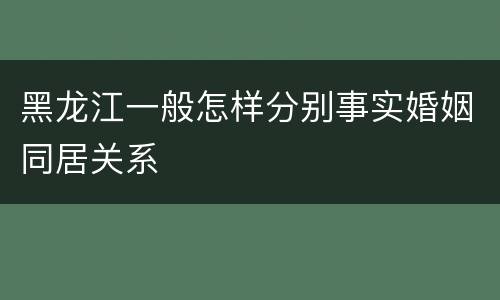 黑龙江一般怎样分别事实婚姻同居关系