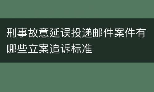 刑事故意延误投递邮件案件有哪些立案追诉标准