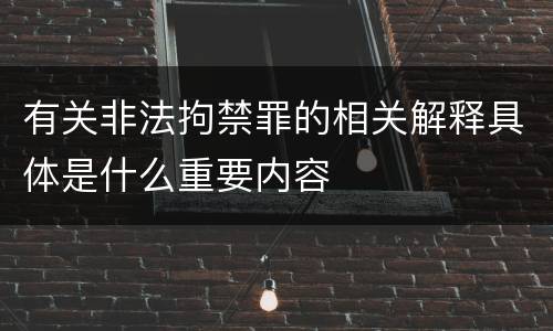 有关非法拘禁罪的相关解释具体是什么重要内容