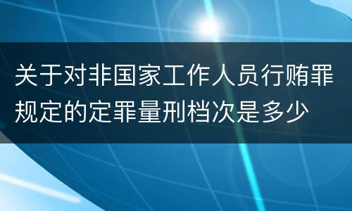 关于对非国家工作人员行贿罪规定的定罪量刑档次是多少
