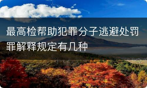 最高检帮助犯罪分子逃避处罚罪解释规定有几种