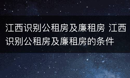 江西识别公租房及廉租房 江西识别公租房及廉租房的条件