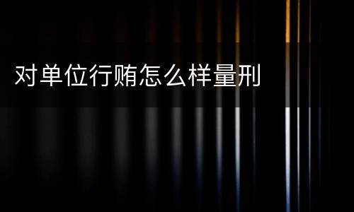 对单位行贿怎么样量刑