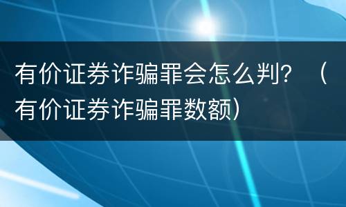 有价证券诈骗罪会怎么判？（有价证券诈骗罪数额）
