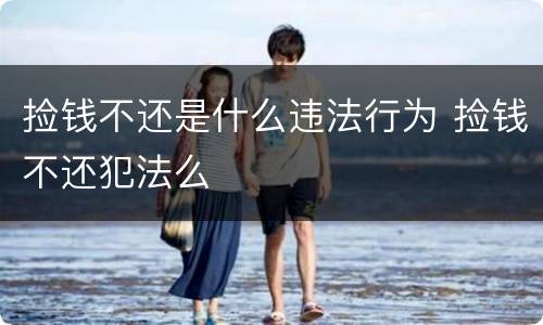 捡钱不还是什么违法行为 捡钱不还犯法么