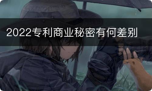 2022专利商业秘密有何差别
