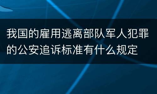 我国的雇用逃离部队军人犯罪的公安追诉标准有什么规定