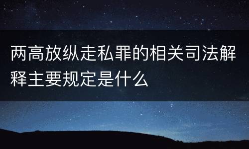 两高放纵走私罪的相关司法解释主要规定是什么