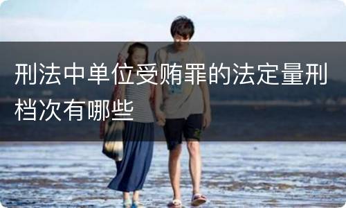 刑法中单位受贿罪的法定量刑档次有哪些