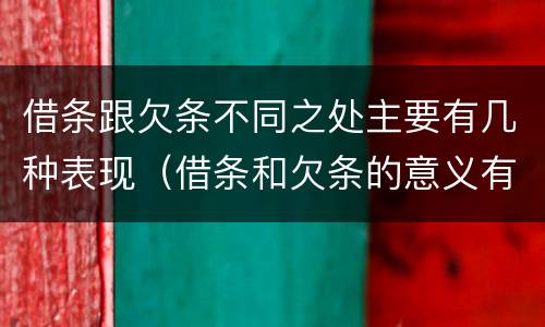 借条跟欠条不同之处主要有几种表现（借条和欠条的意义有什么不同）