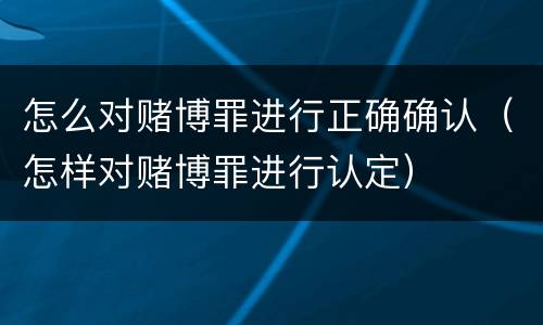 怎么对赌博罪进行正确确认（怎样对赌博罪进行认定）