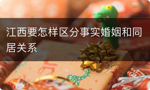 江西要怎样区分事实婚姻和同居关系