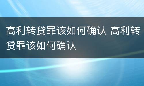高利转贷罪该如何确认 高利转贷罪该如何确认