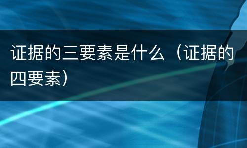 证据的三要素是什么（证据的四要素）